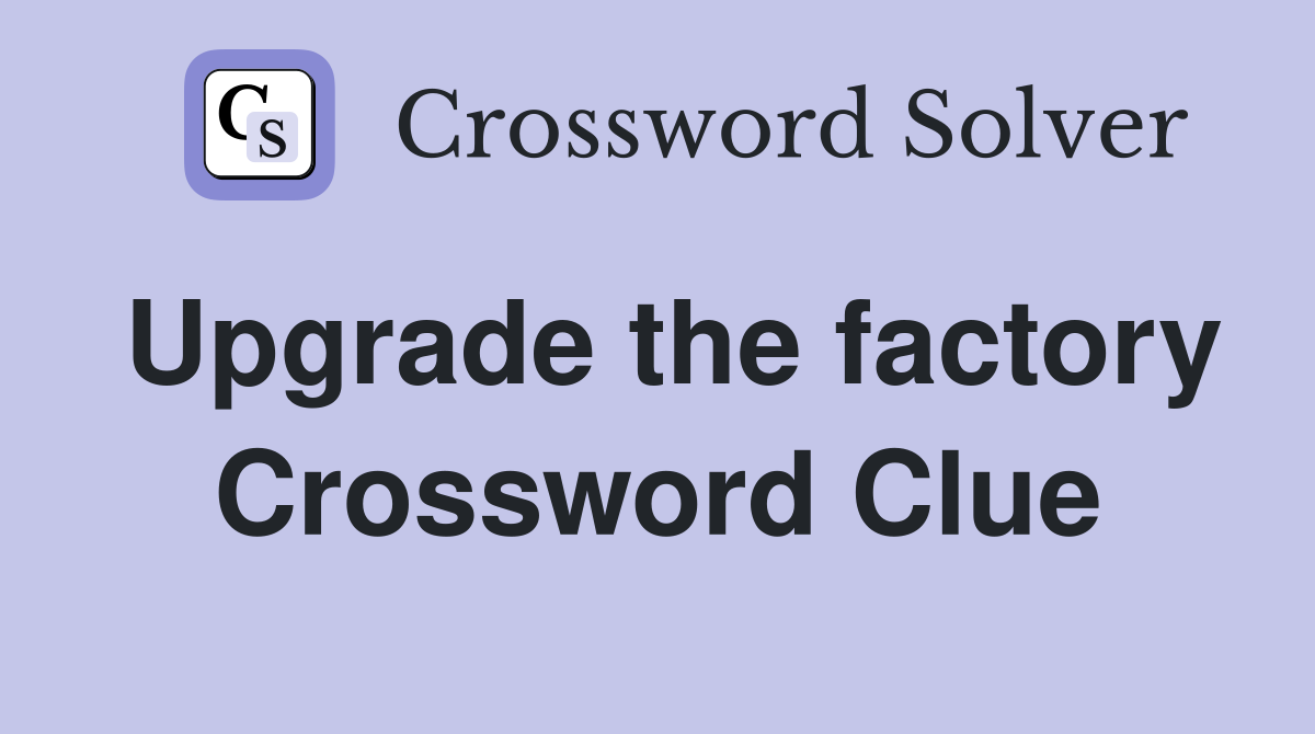Upgrade the factory Crossword Clue