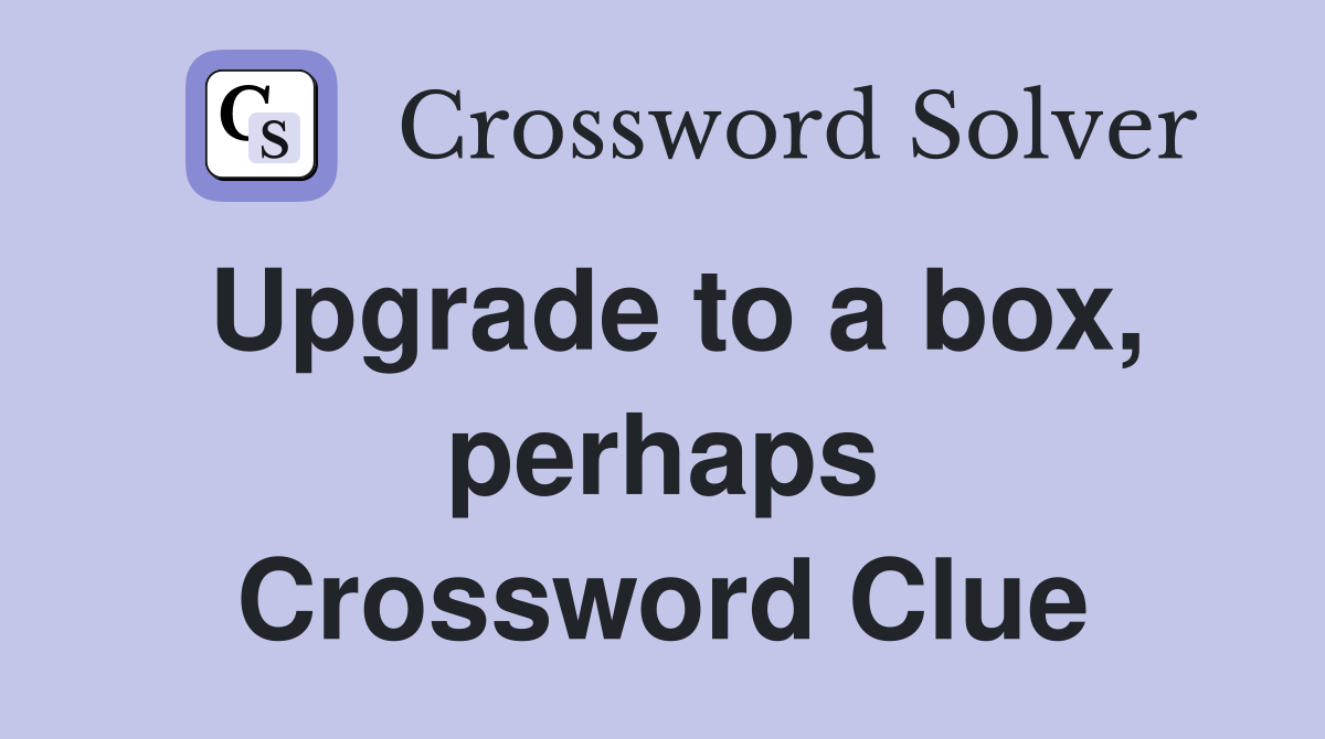 Upgrade to a box, perhaps Crossword Clue