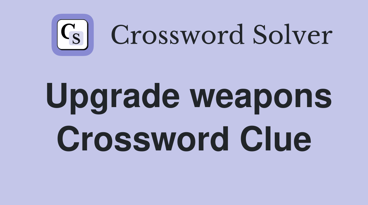Upgrade weapons Crossword Clue