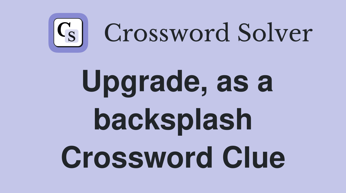 Upgrade, as a backsplash Crossword Clue