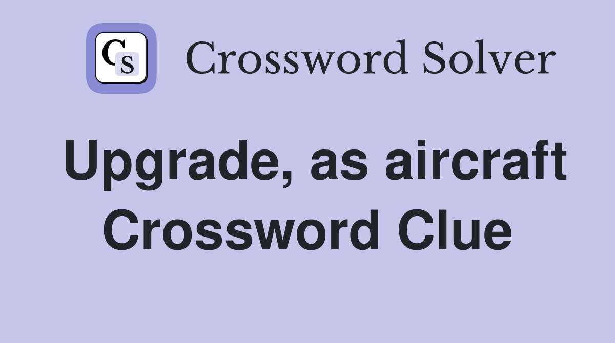 Upgrade, as aircraft Crossword Clue