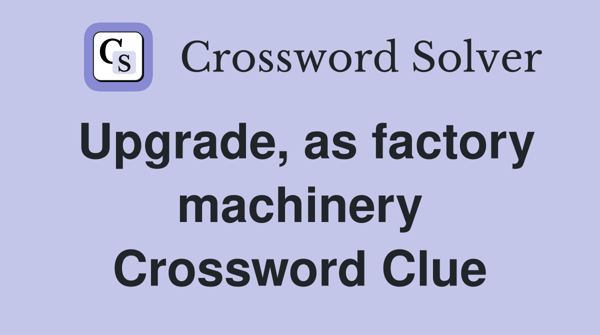 Upgrade, as factory machinery Crossword Clue