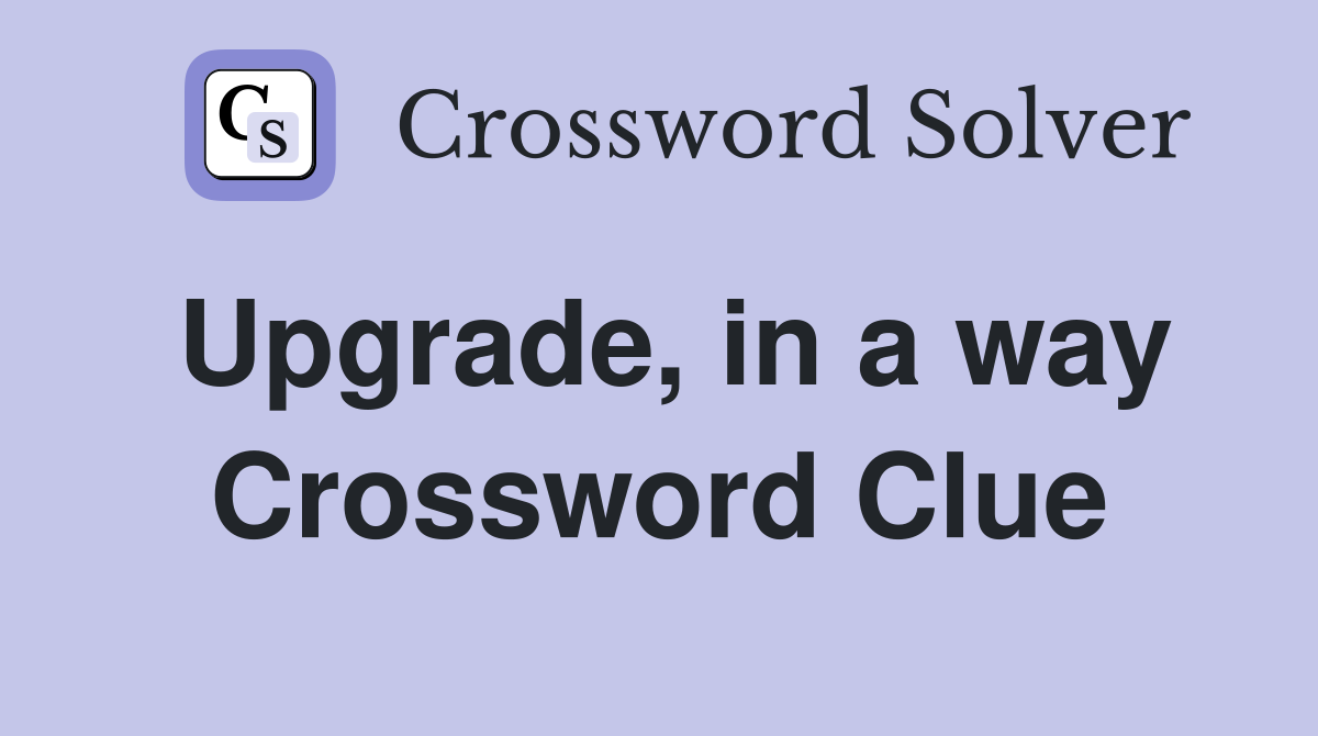 Upgrade, in a way Crossword Clue