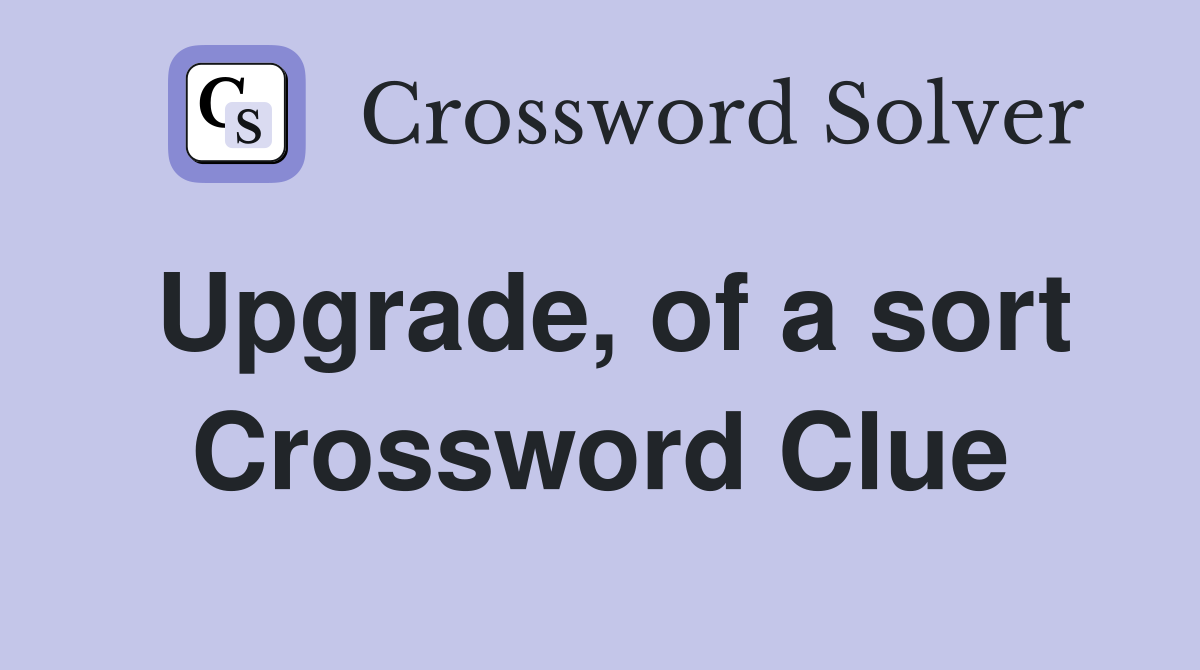 Upgrade, of a sort Crossword Clue