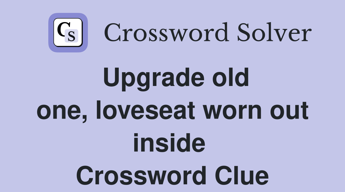Upgrade old one, loveseat worn out inside  Crossword Clue