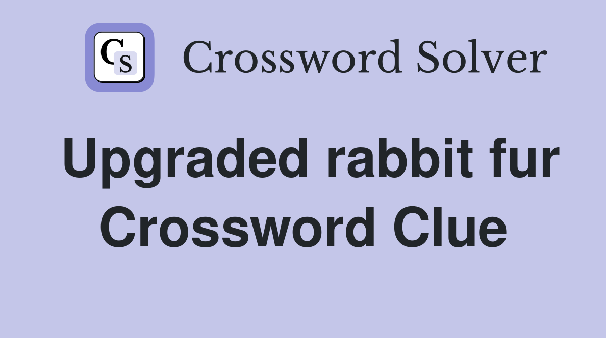 Upgraded rabbit fur Crossword Clue