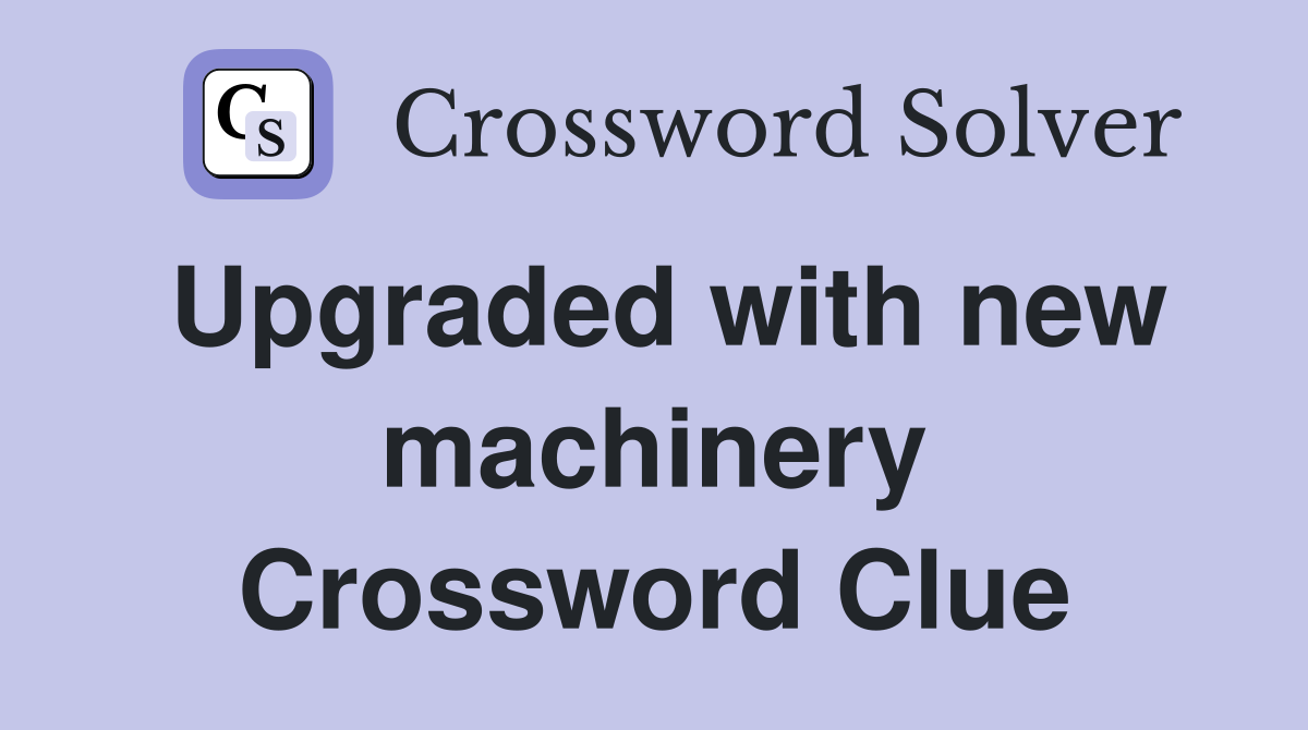 Upgraded with new machinery Crossword Clue