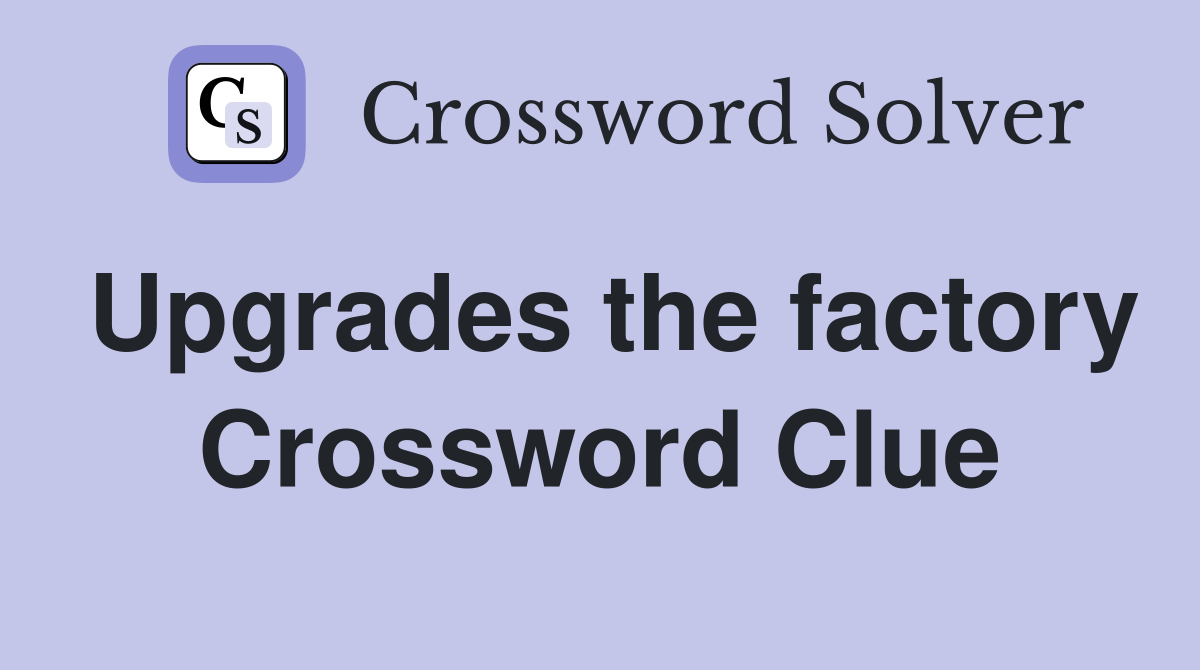 Upgrades the factory Crossword Clue
