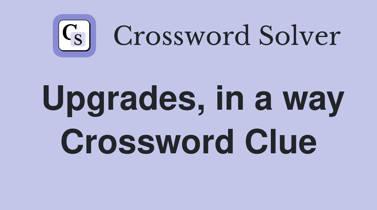 Upgrades, in a way Crossword Clue