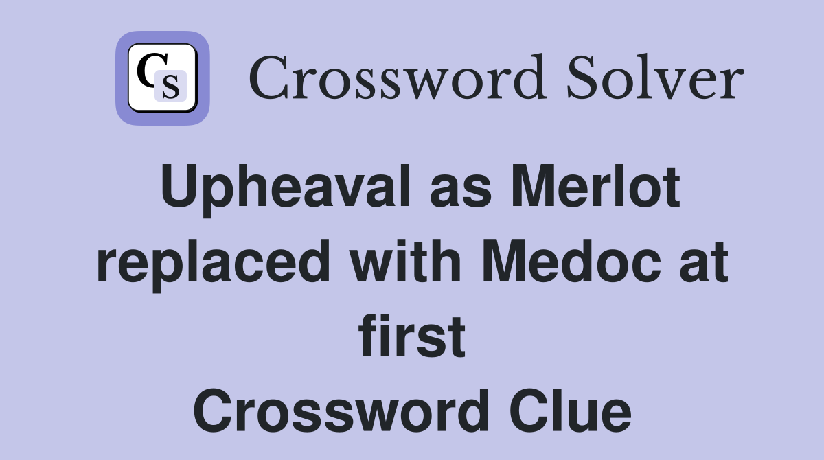 Upheaval as Merlot replaced with Medoc at first Crossword Clue