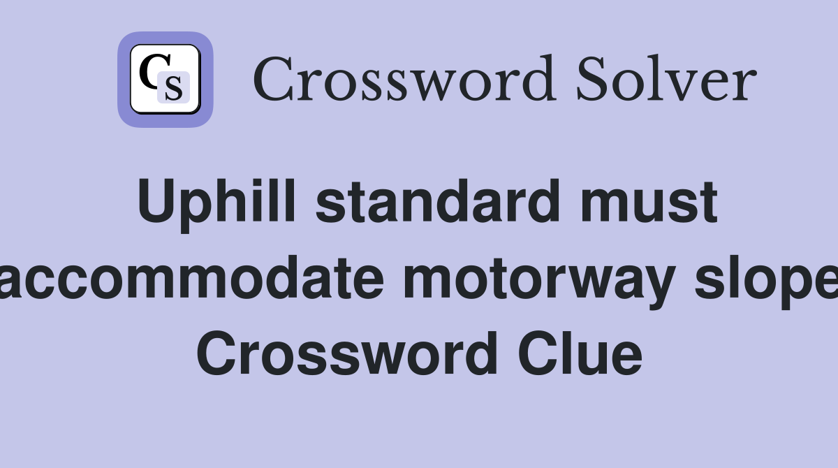 Uphill standard must accommodate motorway slope Crossword Clue