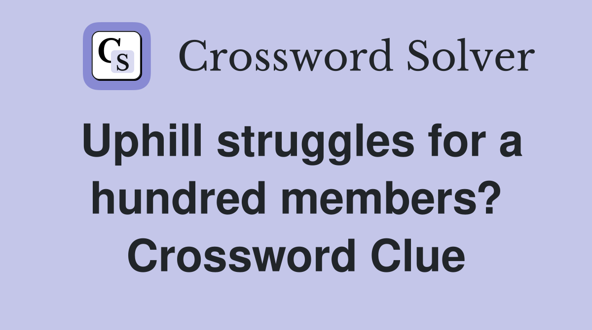 Uphill struggles for a hundred members? Crossword Clue