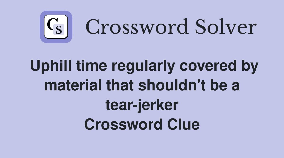 Uphill time regularly covered by material that shouldn't be a tear-jerker Crossword Clue