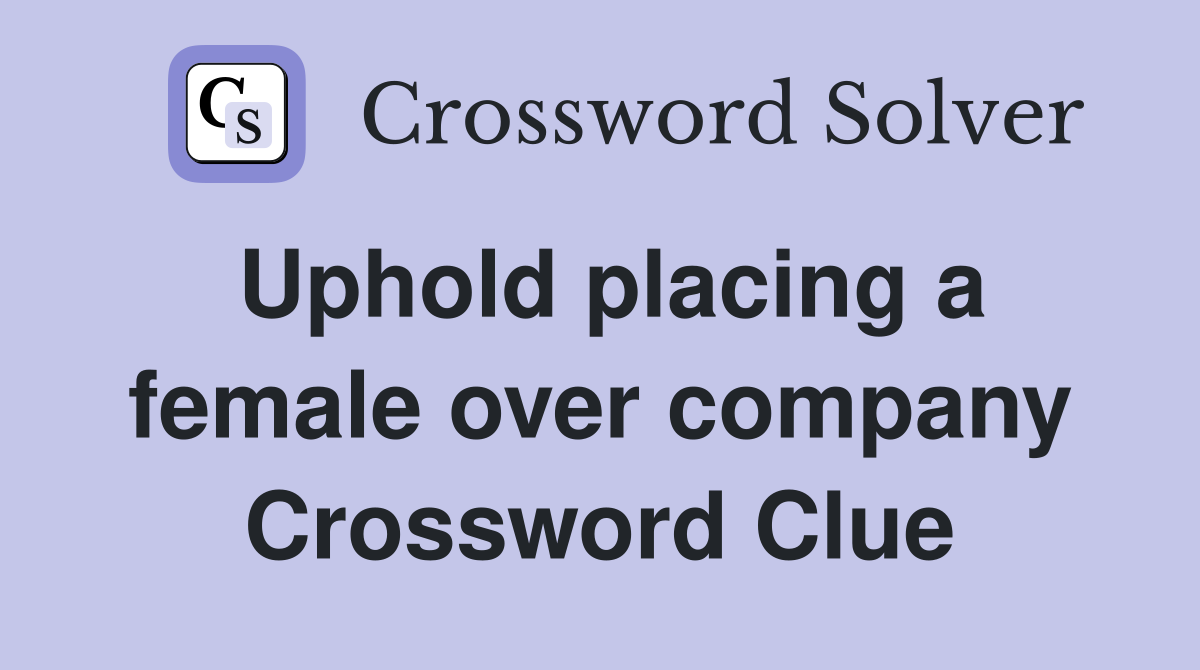 Uphold placing a female over company Crossword Clue