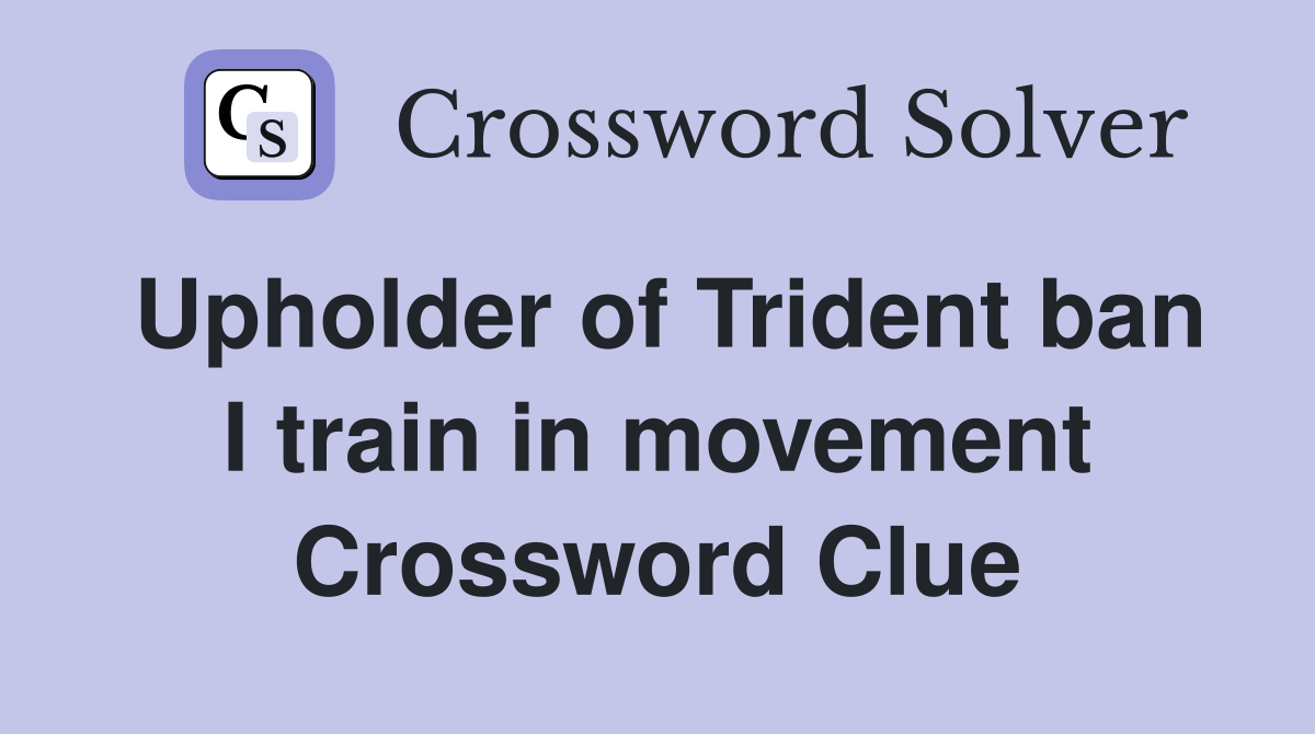 Upholder of Trident ban I train in movement Crossword Clue