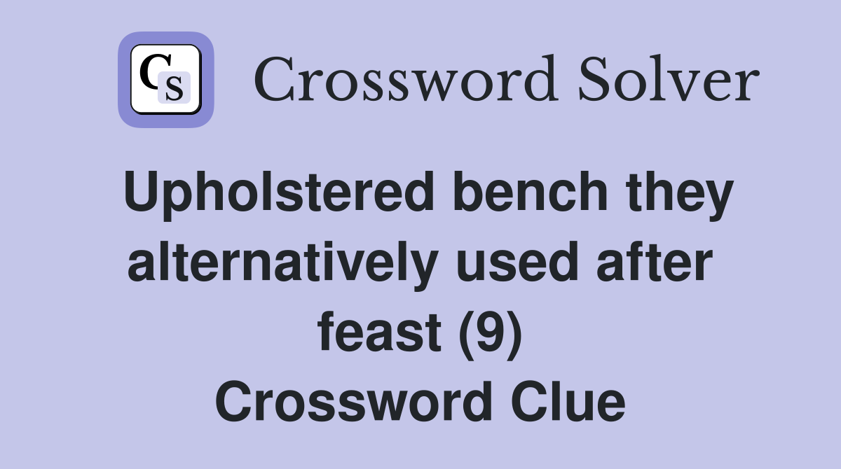 Upholstered bench they alternatively used after feast (9) Crossword Clue
