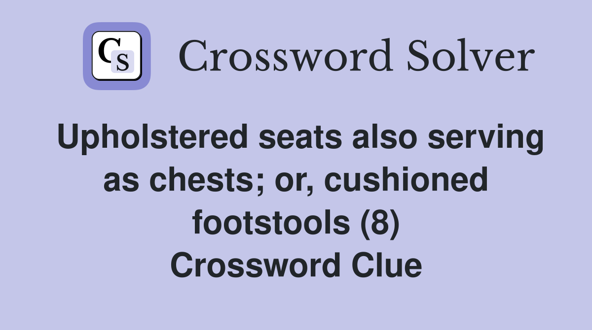 Upholstered seats also serving as chests; or, cushioned footstools (8) Crossword Clue