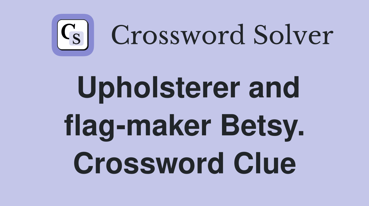 Upholsterer and flag-maker Betsy. Crossword Clue