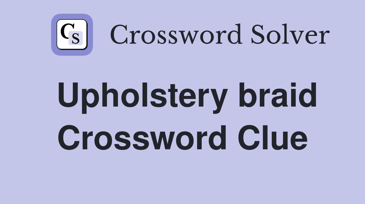 Upholstery braid Crossword Clue