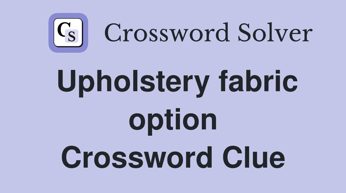 Upholstery fabric option Crossword Clue