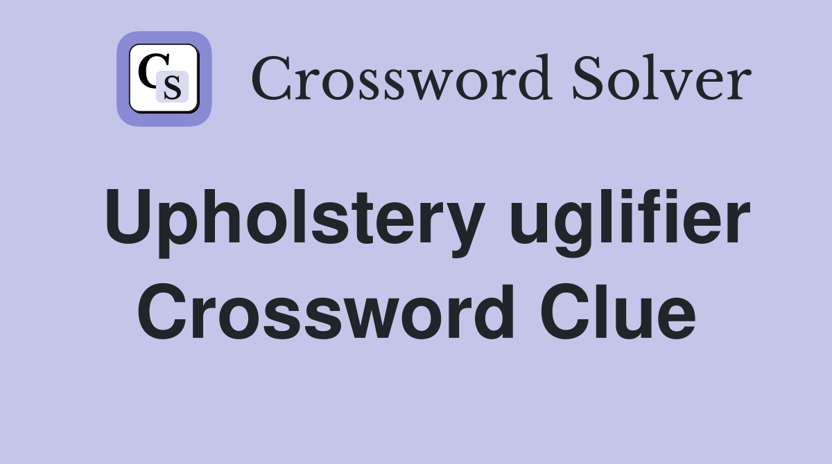 Upholstery uglifier Crossword Clue
