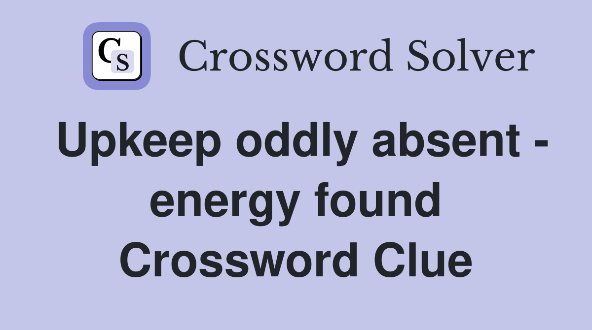 Upkeep oddly absent - energy found Crossword Clue
