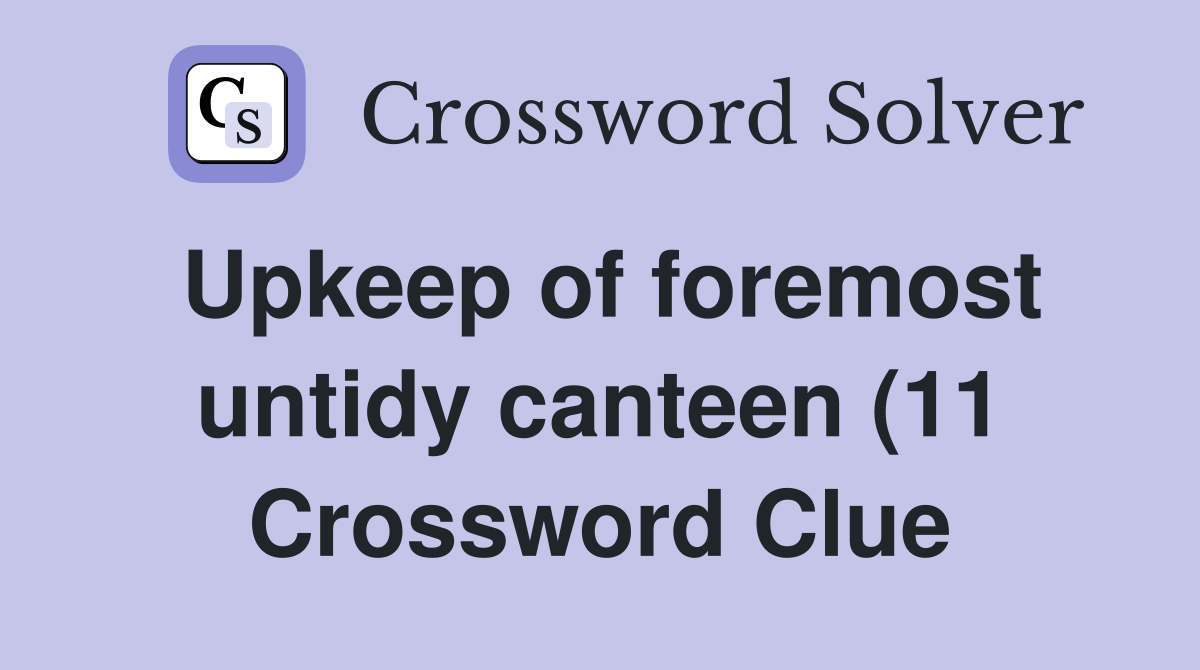 Upkeep of foremost untidy canteen (11) Crossword Clue Answers Upkeep of foremost untidy canteen (11) Crossword Clue Answers