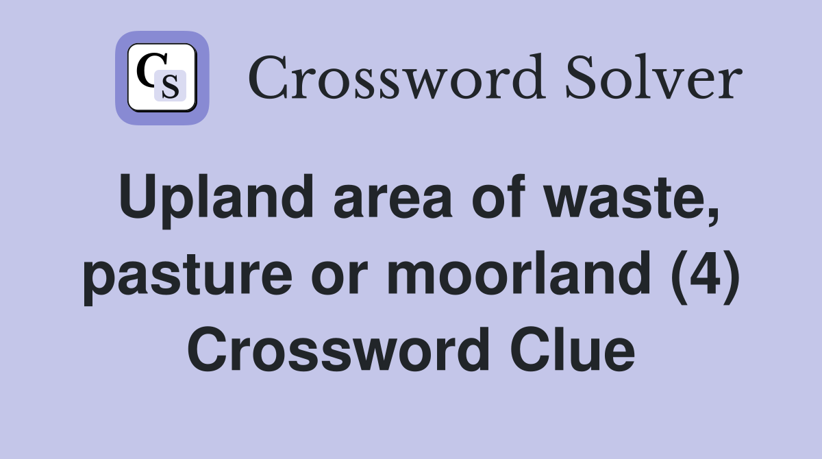 Upland area of waste, pasture or moorland (4) Crossword Clue