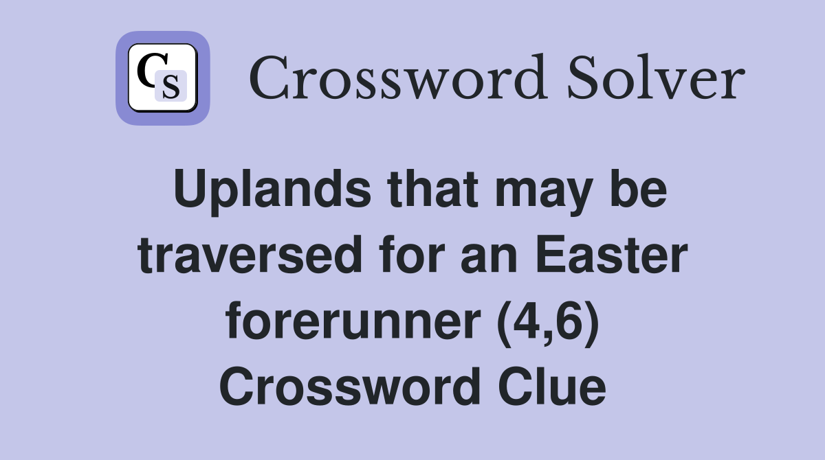 Uplands that may be traversed for an Easter forerunner (4,6) Crossword Clue