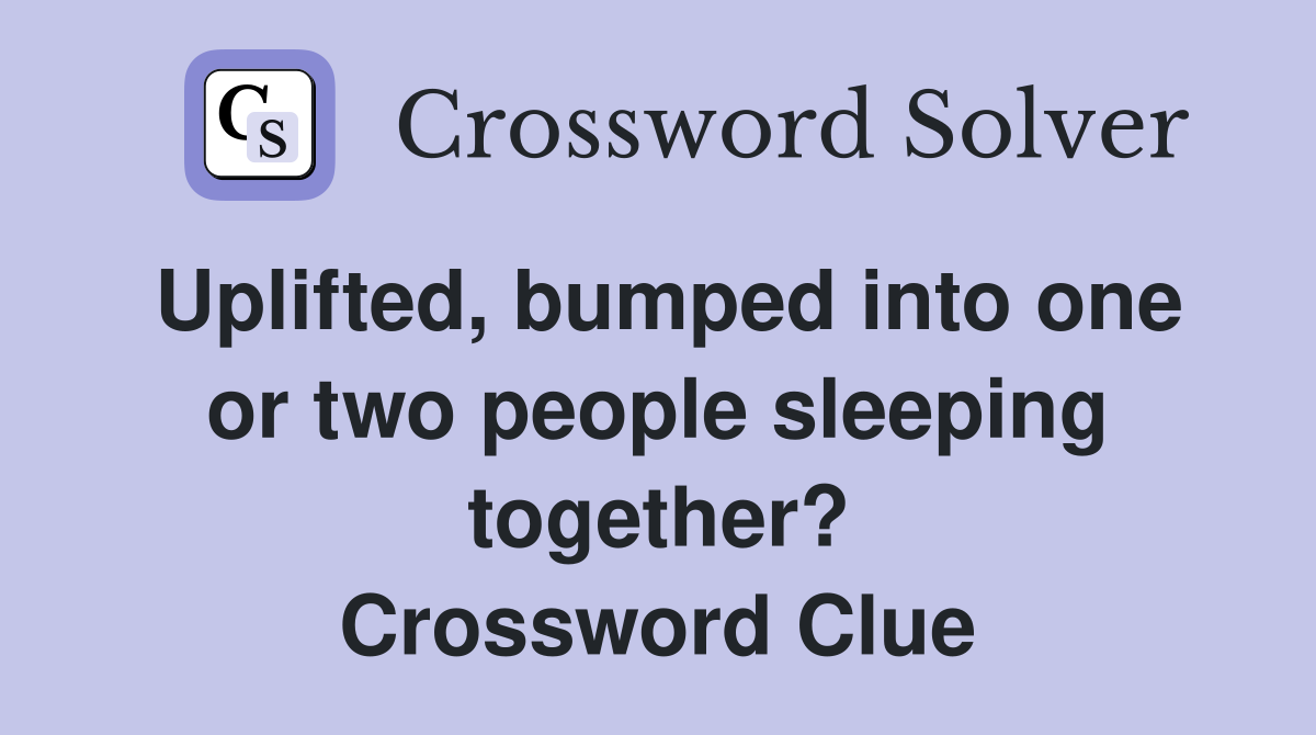 Uplifted, bumped into one or two people sleeping together? Crossword Clue