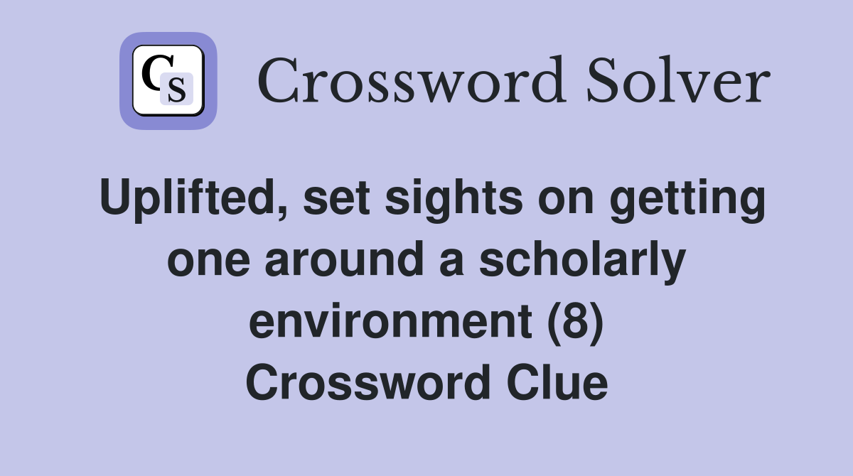 Uplifted, set sights on getting one around a scholarly environment (8) Crossword Clue