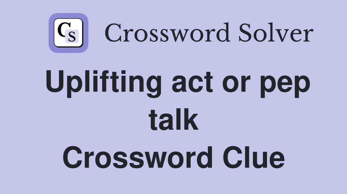 Uplifting act or pep talk Crossword Clue