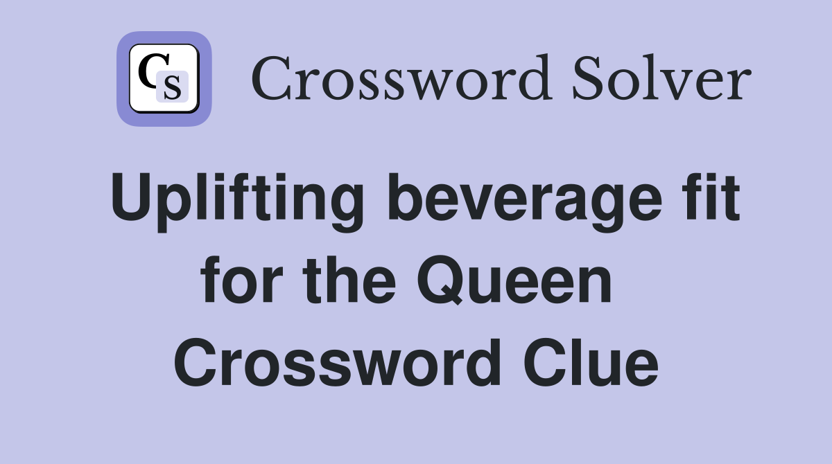 Uplifting beverage fit for the Queen  Crossword Clue