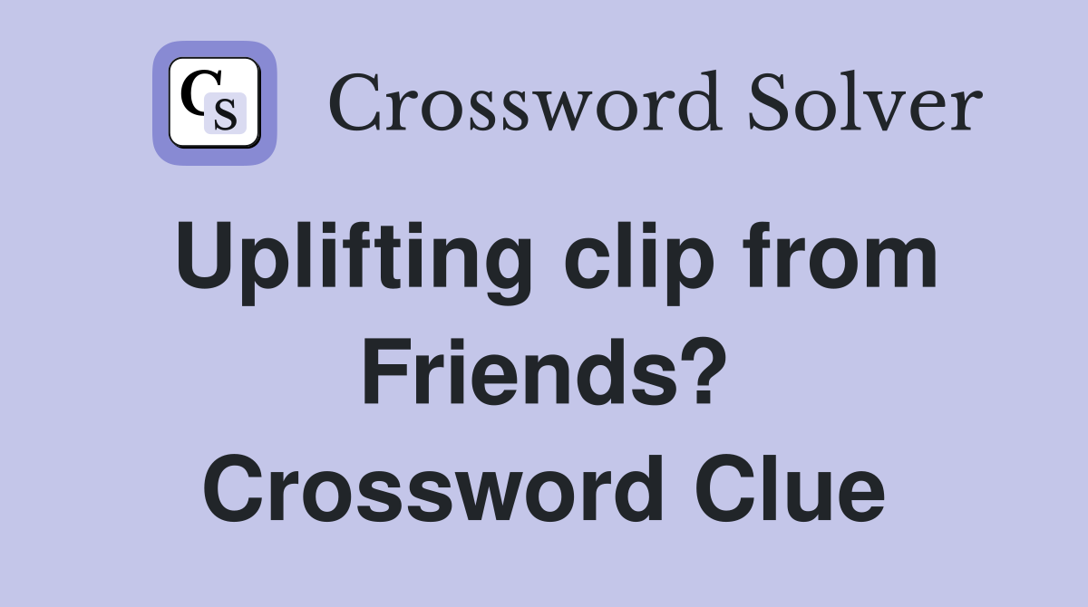 Uplifting clip from Friends? Crossword Clue