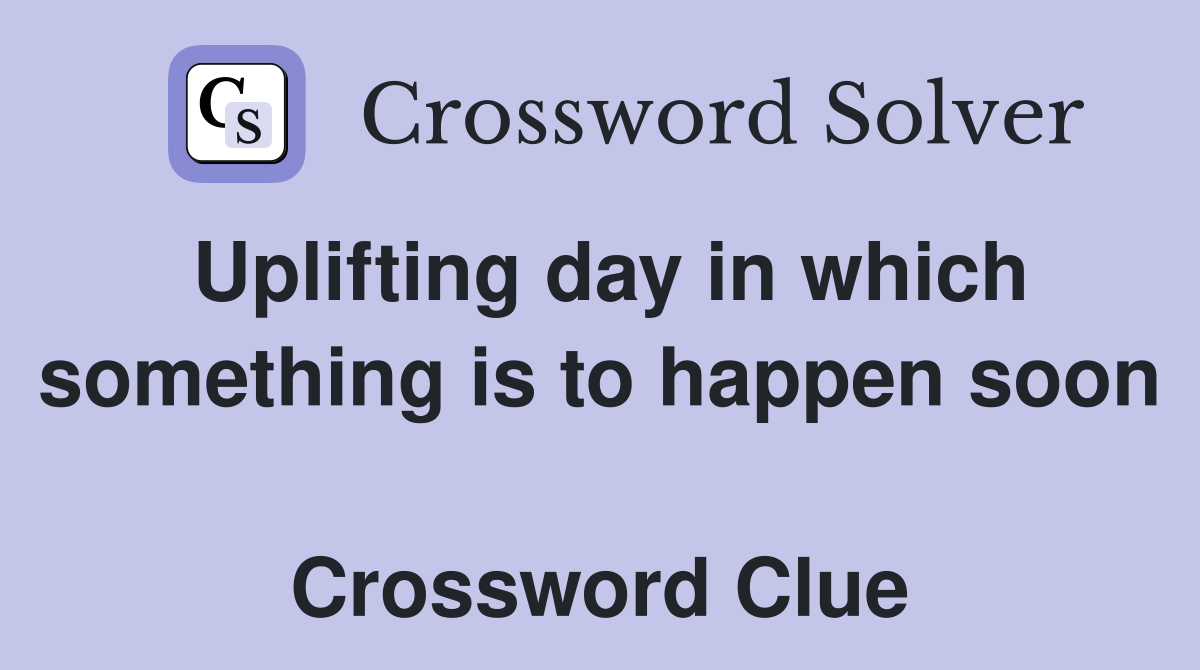 Uplifting day in which something is to happen soon  Crossword Clue