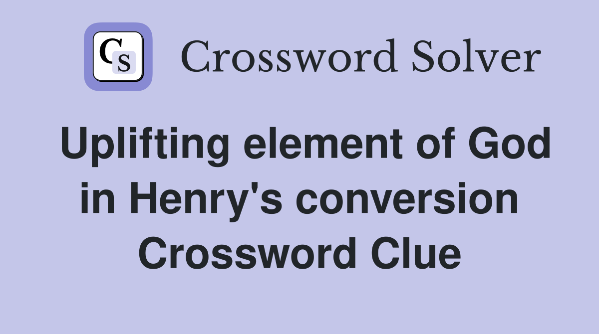 Uplifting element of God in Henry's conversion Crossword Clue
