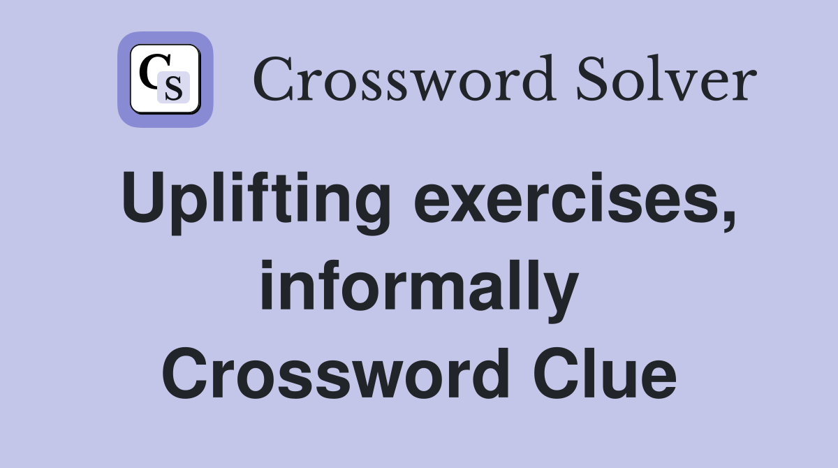 Uplifting exercises, informally Crossword Clue