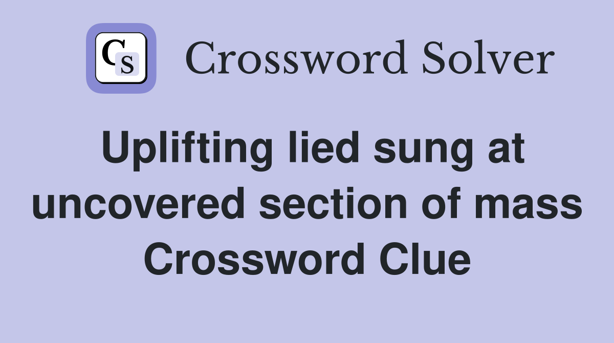 Uplifting lied sung at uncovered section of mass Crossword Clue