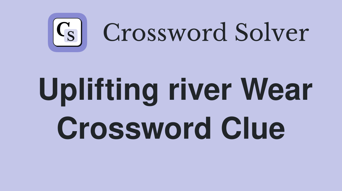 Uplifting river Wear Crossword Clue