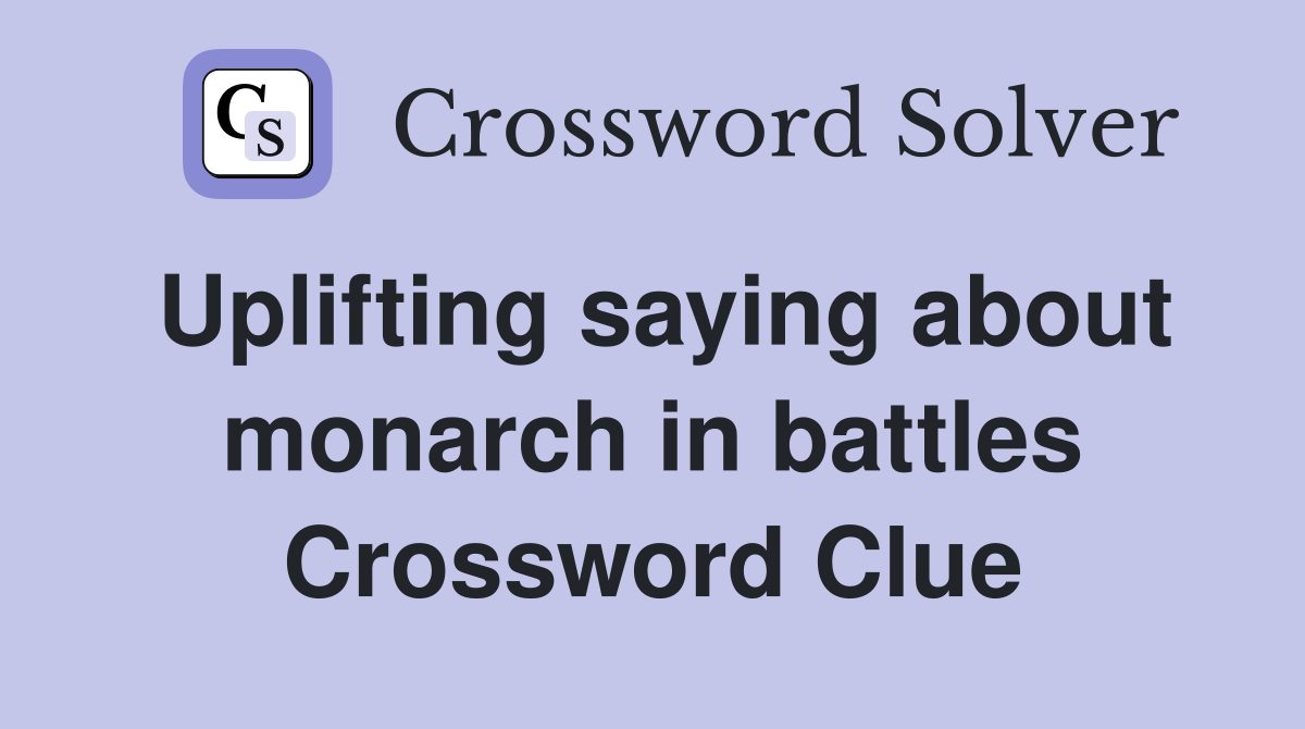 Uplifting saying about monarch in battles Crossword Clue