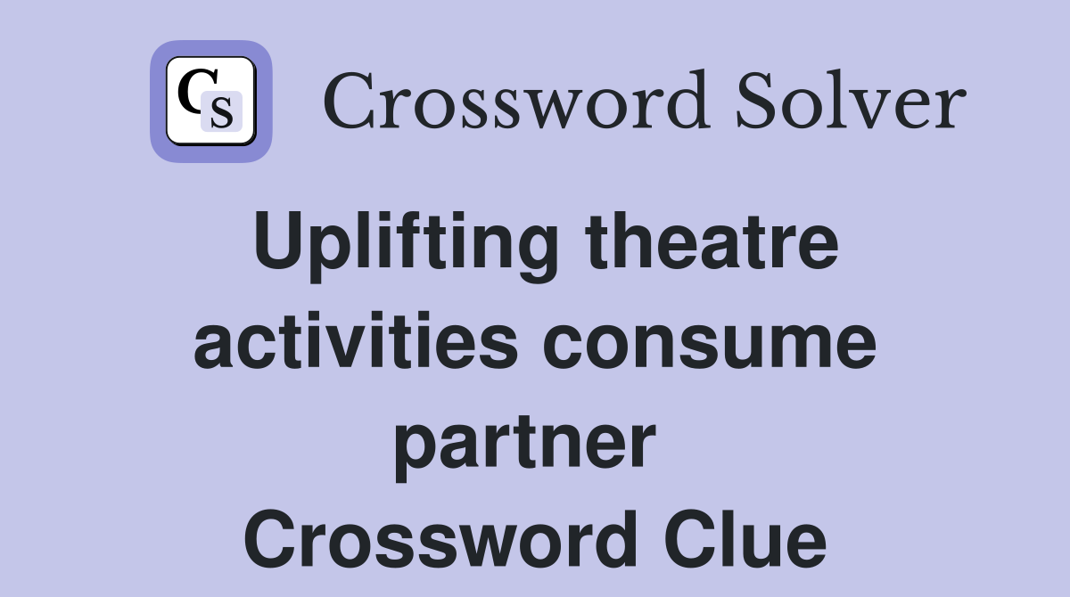 Uplifting theatre activities consume partner  Crossword Clue