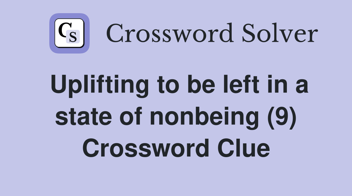 Uplifting to be left in a state of nonbeing (9) Crossword Clue