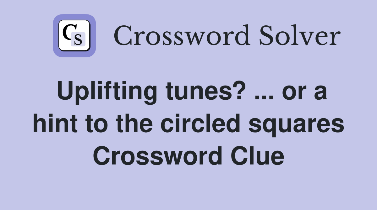 Uplifting tunes? ... or a hint to the circled squares Crossword Clue