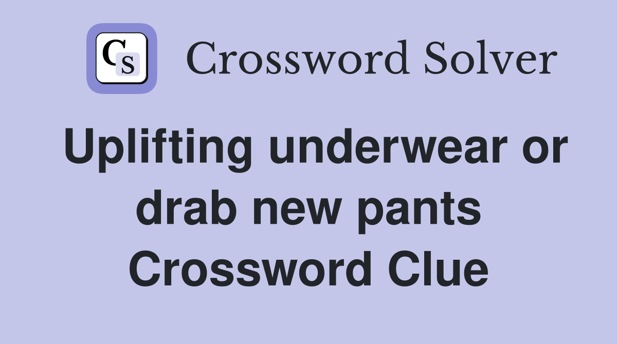 Uplifting underwear or drab new pants Crossword Clue