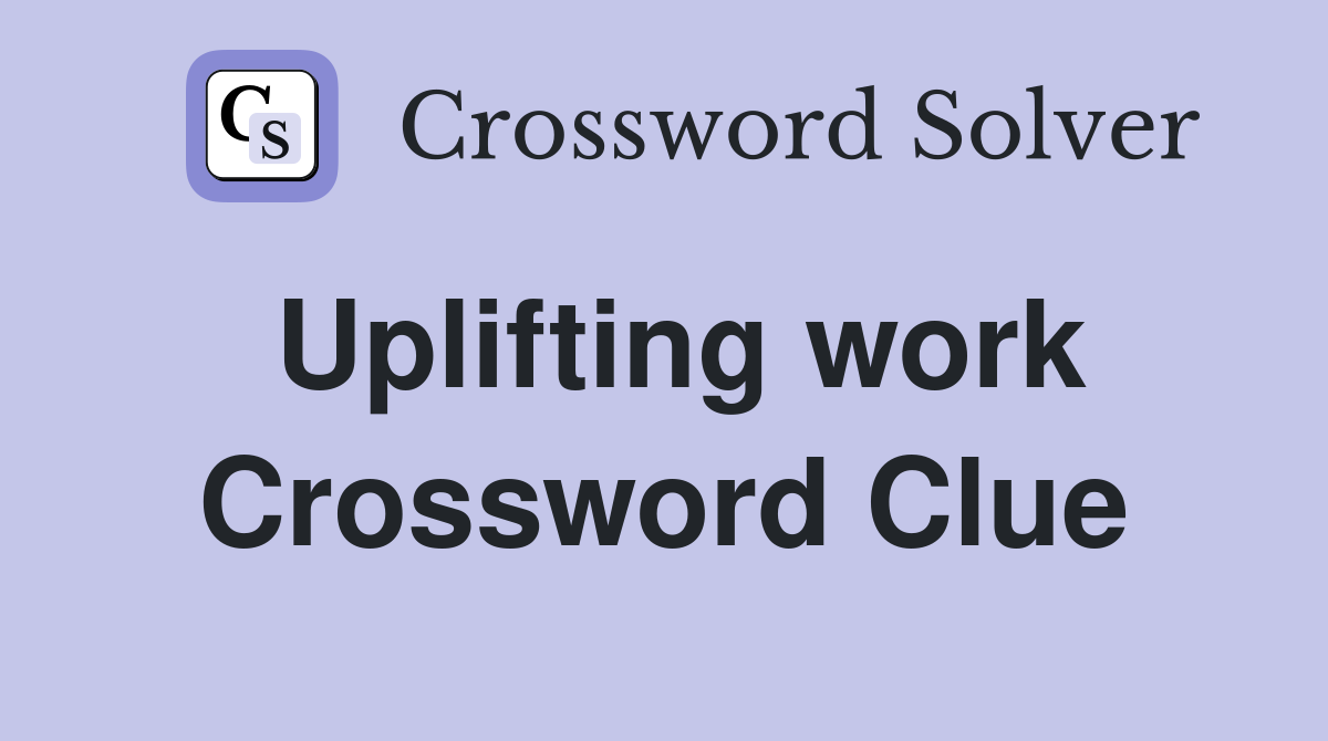 Uplifting work Crossword Clue