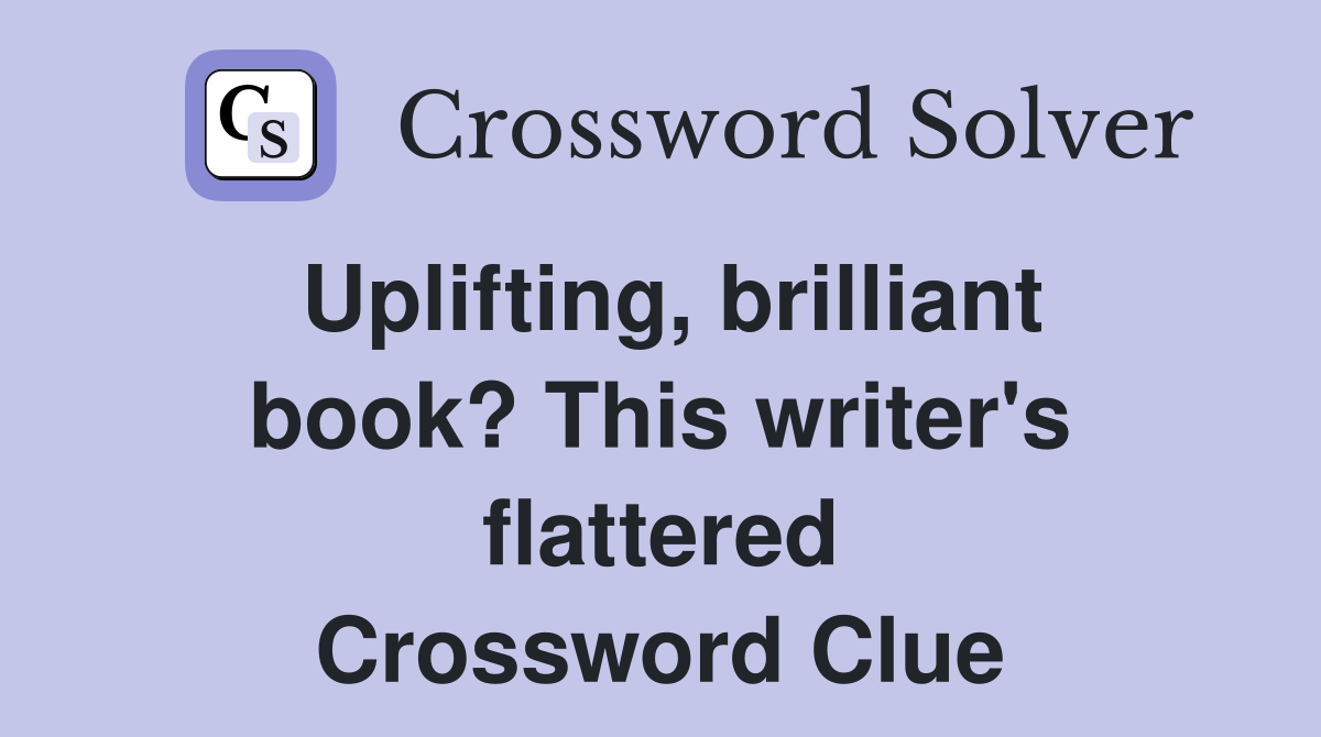 Uplifting, brilliant book? This writer's flattered Crossword Clue