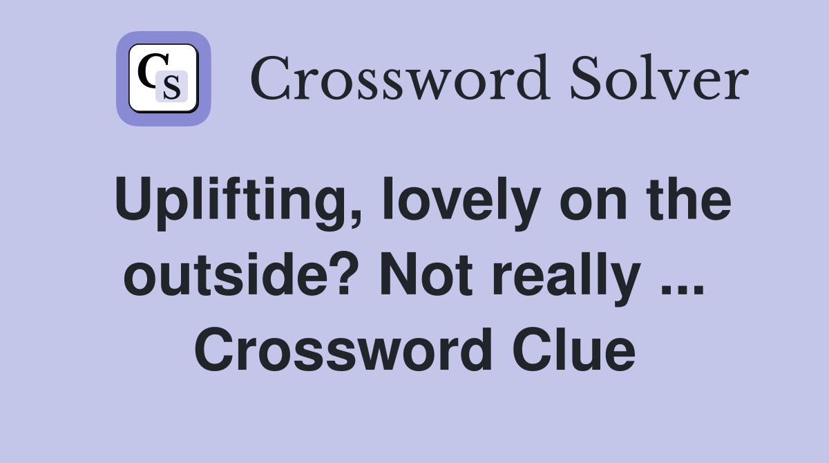 Uplifting, lovely on the outside? Not really ... Crossword Clue