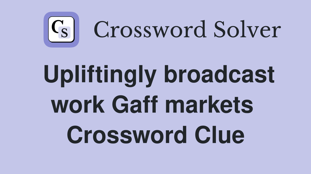 Upliftingly broadcast work Gaff markets  Crossword Clue