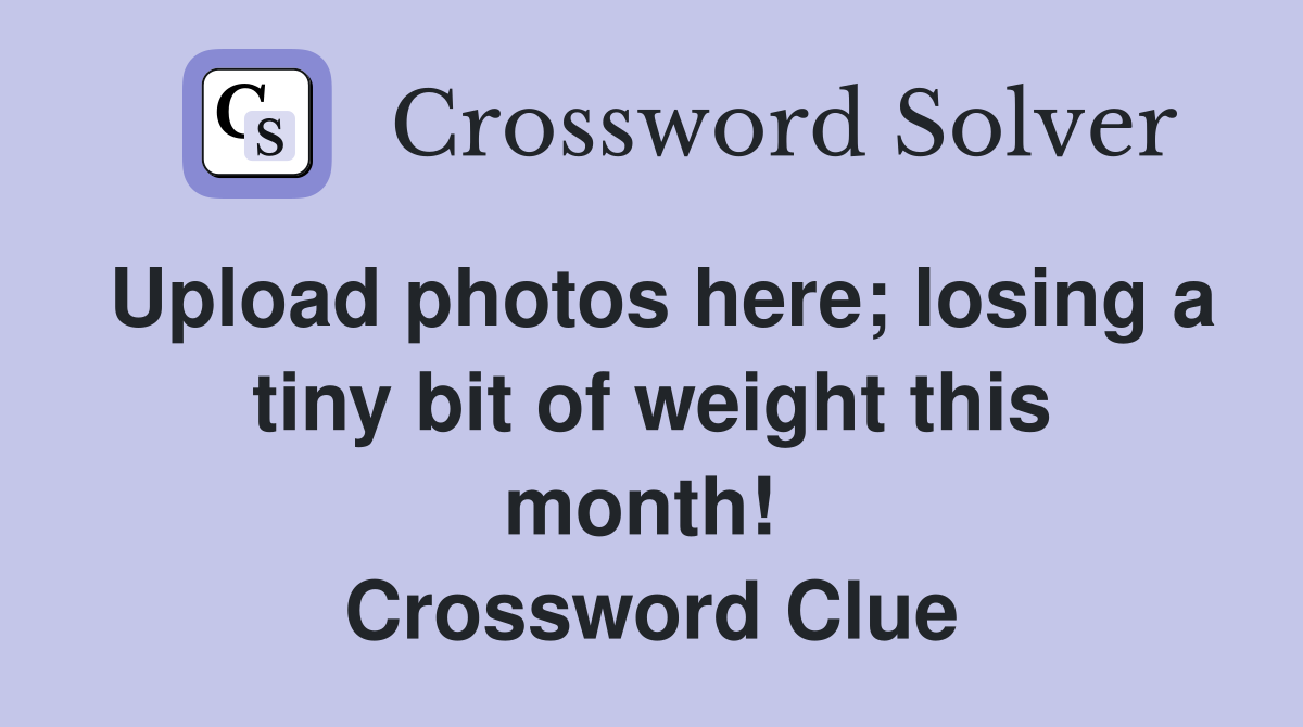 Upload photos here; losing a tiny bit of weight this month!  Crossword Clue