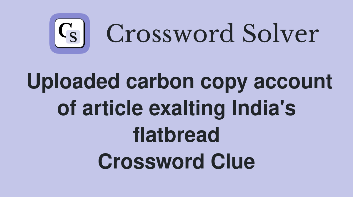 Uploaded carbon copy account of article exalting India's flatbread Crossword Clue
